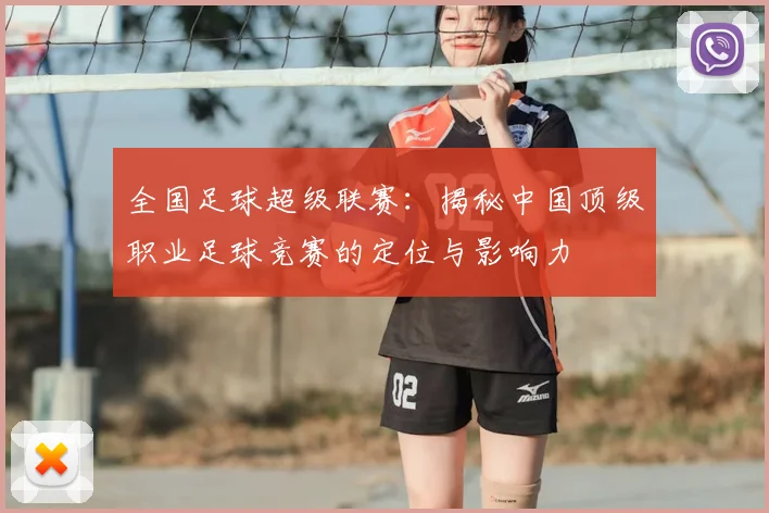 全国足球超级联赛：揭秘中国顶级职业足球竞赛的定位与影响力
