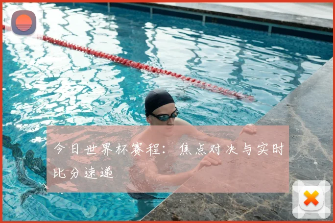 今日世界杯赛程:焦点对决与实时比分速递