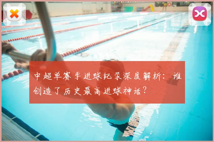 中超单赛季进球纪录深度解析:谁创造了历史最高进球神话?