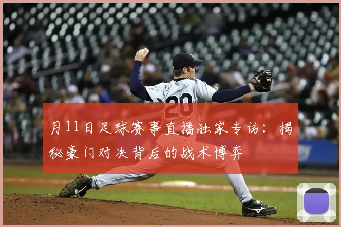 月11日足球赛事直播独家专访：揭秘豪门对决背后的战术博弈
