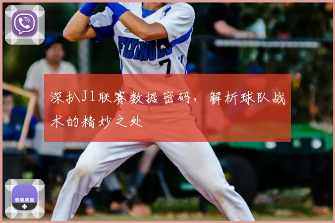 深扒J1联赛数据密码，解析球队战术的精妙之处