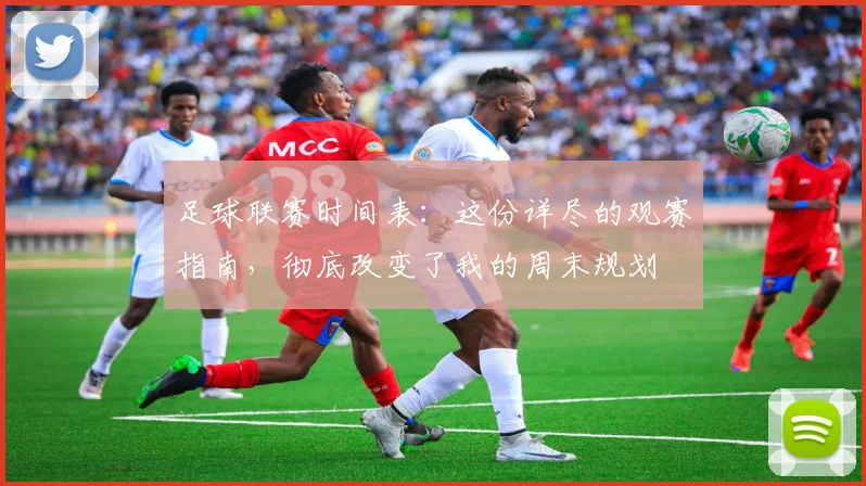 足球联赛时间表：这份详尽的观赛指南，彻底改变了我的周末规划