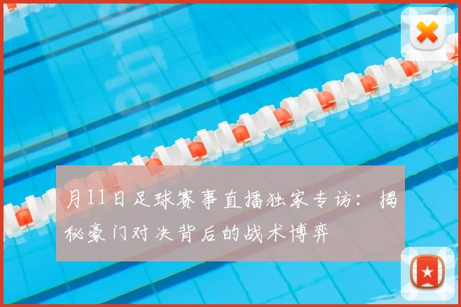 月11日足球赛事直播独家专访：揭秘豪门对决背后的战术博弈