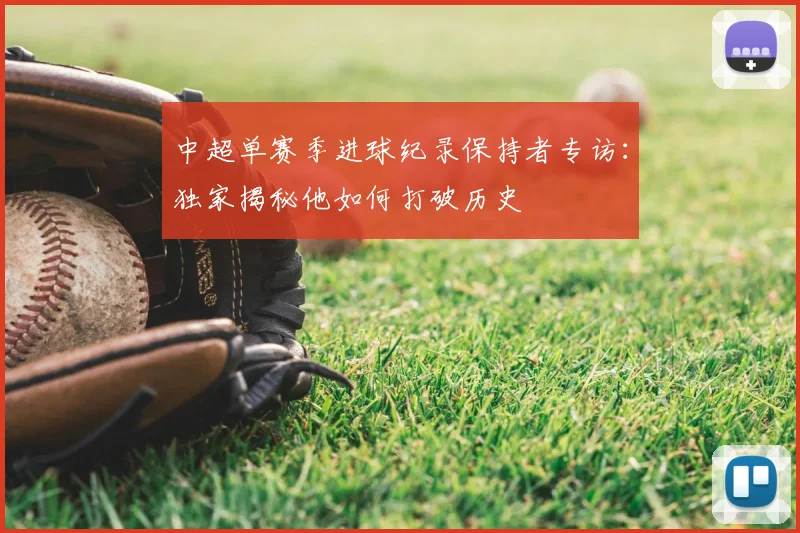中超单赛季进球纪录保持者专访：独家揭秘他如何打破历史