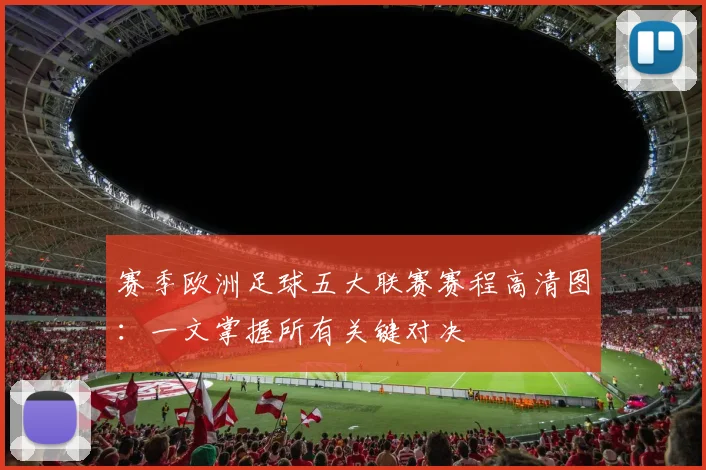 赛季欧洲足球五大联赛赛程高清图：一文掌握所有关键对决