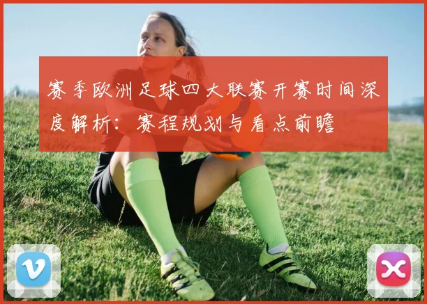 赛季欧洲足球四大联赛开赛时间深度解析：赛程规划与看点前瞻