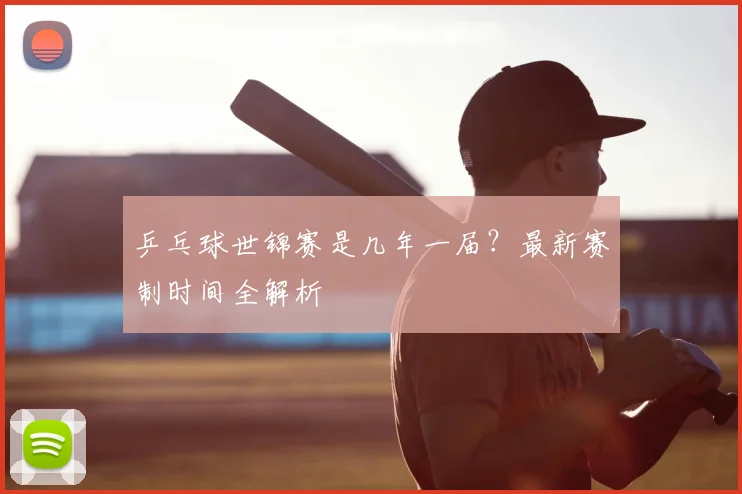 乒乓球世锦赛是几年一届？最新赛制时间全解析